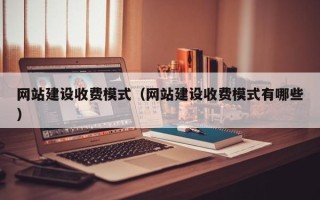 浚县网站建设收费模式（网站建设收费模式有哪些）