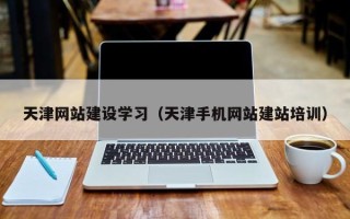 浚县天津网站建设学习（天津手机网站建站培训）