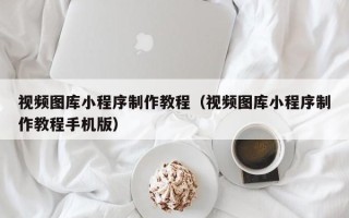 浚县视频图库小程序制作教程（视频图库小程序制作教程手机版）